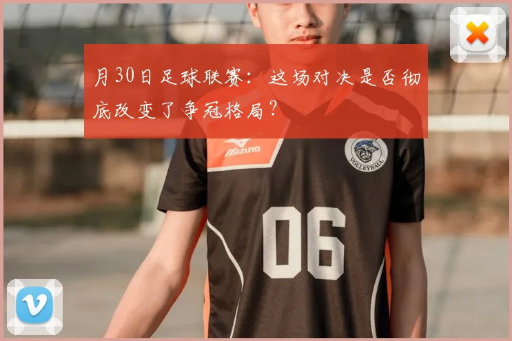 月30日足球联赛：这场对决是否彻底改变了争冠格局？