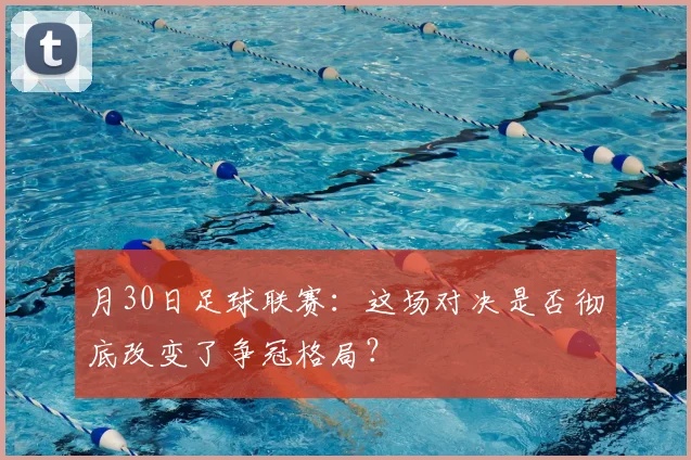 月30日足球联赛:这场对决是否彻底改变了争冠格局?
