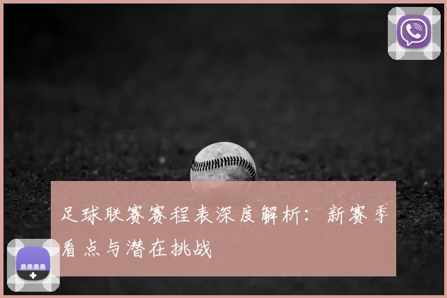 足球联赛赛程表深度解析:新赛季看点与潜在挑战