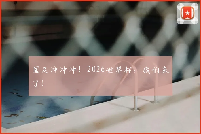 国足冲冲冲！2026世界杯，我们来了！