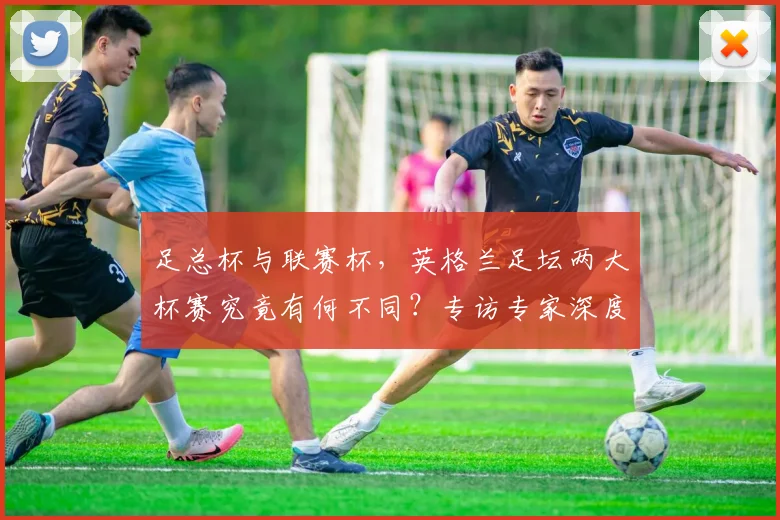 足总杯与联赛杯，英格兰足坛两大杯赛究竟有何不同？专访专家深度解析