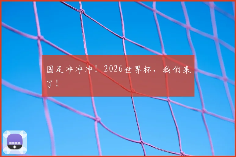 国足冲冲冲!2026世界杯,我们来了!