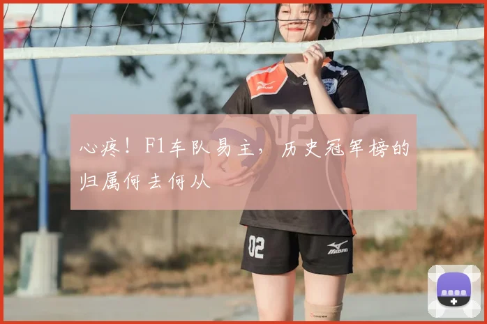 心疼!F1车队易主,历史冠军榜的归属何去何从