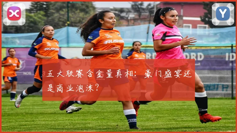 五大联赛含金量真相：豪门盛宴还是商业泡沫？