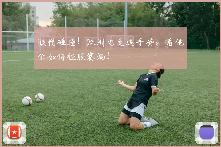 激情碰撞!欧洲电竞选手榜,看他们如何征服赛场!