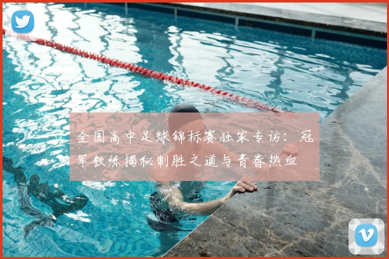 全国高中足球锦标赛独家专访：冠军教练揭秘制胜之道与青春热血