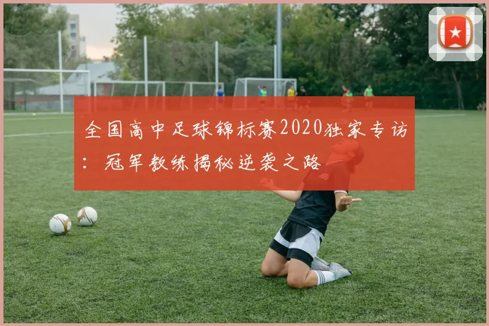 全国高中足球锦标赛2020独家专访：冠军教练揭秘逆袭之路