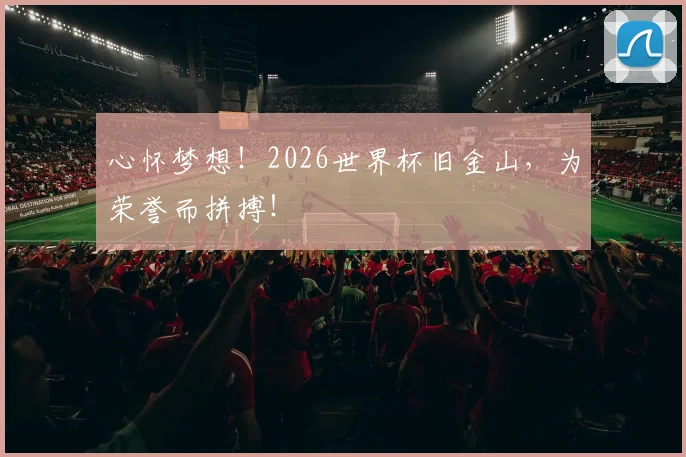 心怀梦想!2026世界杯旧金山,为荣誉而拼搏!