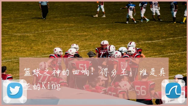 篮球之神的回响！得分王，谁是真正的King