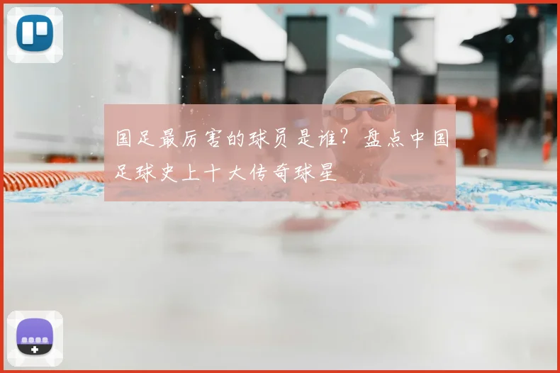 国足最厉害的球员是谁？盘点中国足球史上十大传奇球星